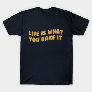 Life Is What You Bake It T-Shirt